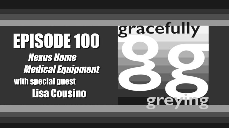 Gracefully Greying – Episode 100 – Nexus Home Medical Equipment
